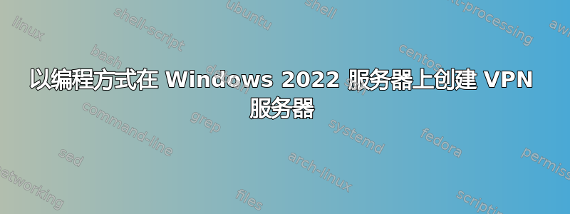 以编程方式在 Windows 2022 服务器上创建 VPN 服务器