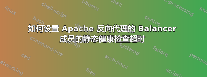 如何设置 Apache 反向代理的 Balancer 成员的静态健康检查超时