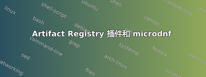 Artifact Registry 插件和 microdnf