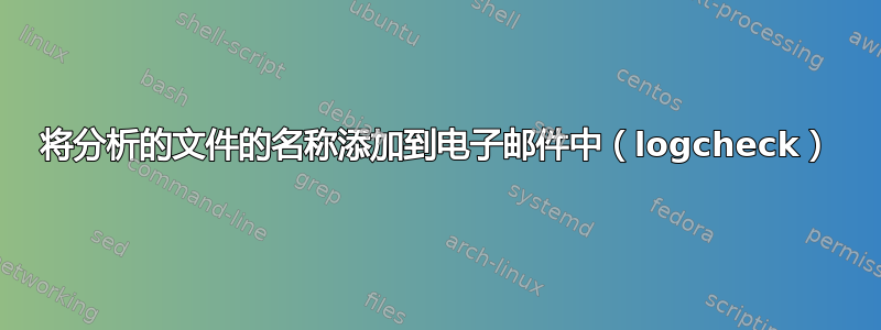 将分析的文件的名称添加到电子邮件中（logcheck）