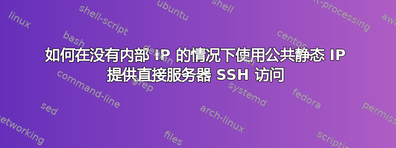 如何在没有内部 IP 的情况下使用公共静态 IP 提供直接服务器 SSH 访问