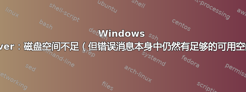 Windows Server：磁盘空间不足（但错误消息本身中仍然有足够的可用空间）