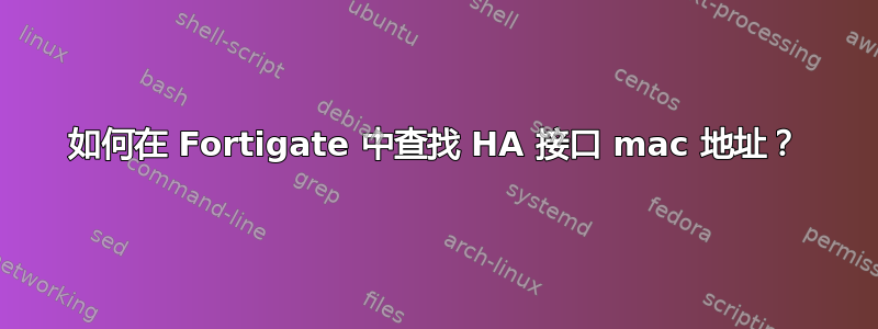 如何在 Fortigate 中查找 HA 接口 mac 地址？