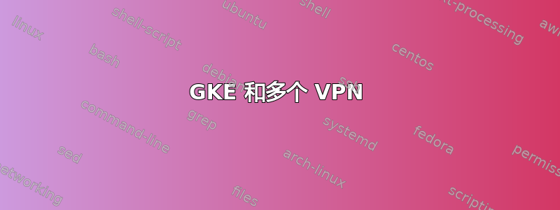 GKE 和多个 VPN