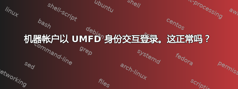 机器帐户以 UMFD 身份交互登录。这正常吗？