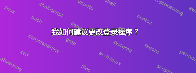 我如何建议更改登录程序？ 