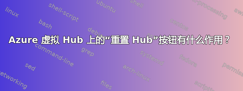 Azure 虚拟 Hub 上的“重置 Hub”按钮有什么作用？