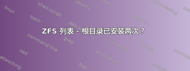 ZFS 列表 - 根目录已安装两次？