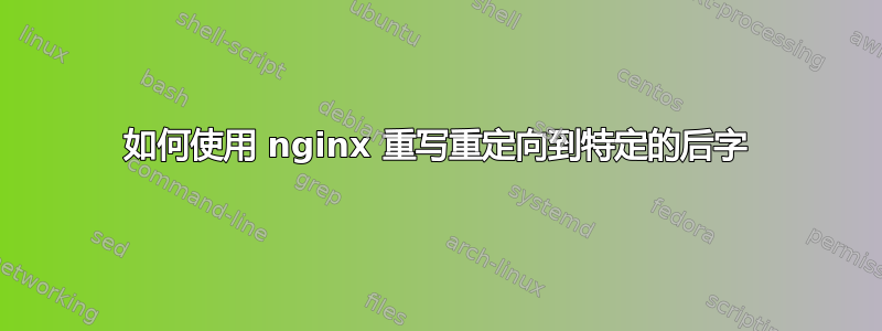 如何使用 nginx 重写重定向到特定的后字