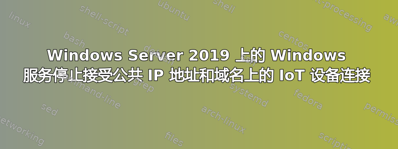 Windows Server 2019 上的 Windows 服务停止接受公共 IP 地址和域名上的 IoT 设备连接