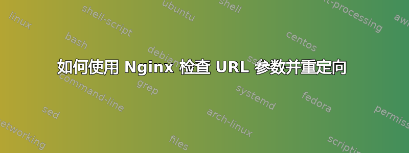 如何使用 Nginx 检查 URL 参数并重定向