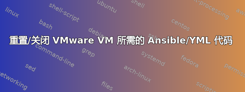 重置/关闭 VMware VM 所需的 Ansible/YML 代码