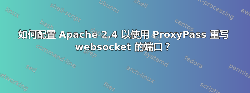 如何配置 Apache 2.4 以使用 ProxyPass 重写 websocket 的端口？