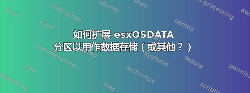 如何扩展 esxOSDATA 分区以用作数据存储（或其他？）