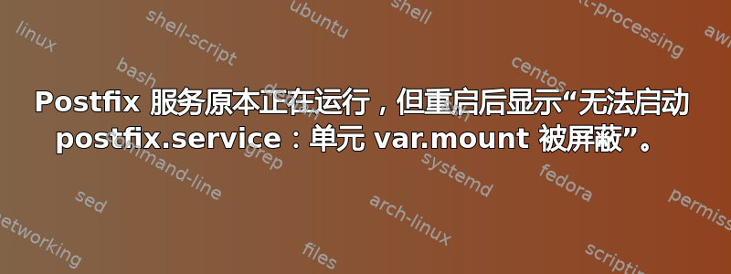 Postfix 服务原本正在运行，但重启后显示“无法启动 postfix.service：单元 var.mount 被屏蔽”。