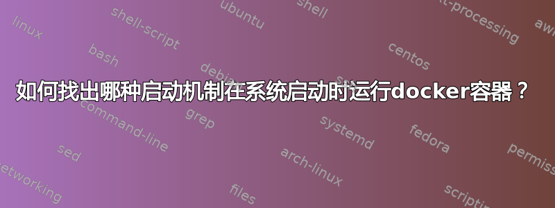 如何找出哪种启动机制在系统启动时运行docker容器？