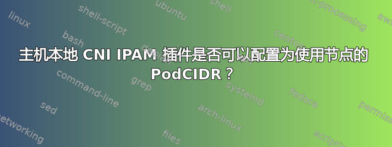 主机本地 CNI IPAM 插件是否可以配置为使用节点的 PodCIDR？