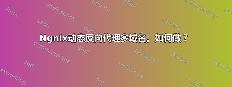 Ngnix动态反向代理多域名。如何做？