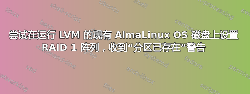 尝试在运行 LVM 的现有 AlmaLinux OS 磁盘上设置 RAID 1 阵列，收到“分区已存在”警告