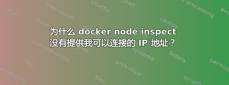 为什么 docker node inspect 没有提供我可以连接的 IP 地址？