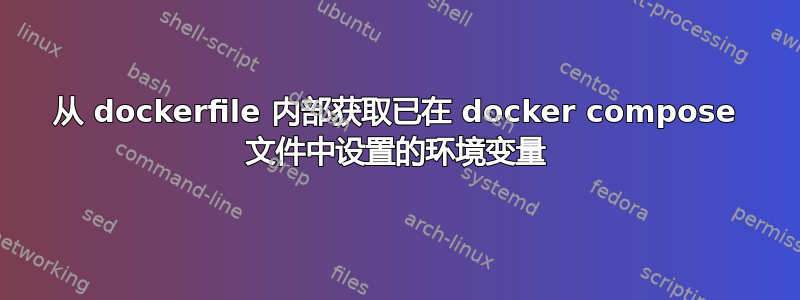 从 dockerfile 内部获取已在 docker compose 文件中设置的环境变量