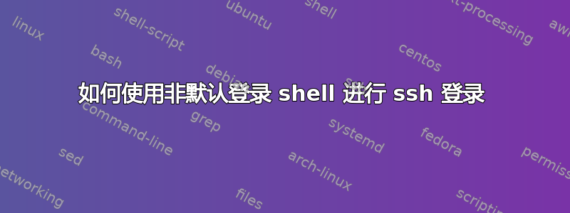 如何使用非默认登录 shell 进行 ssh 登录