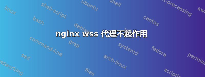 nginx wss 代理不起作用