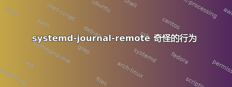 systemd-journal-remote 奇怪的行为