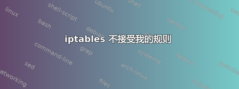 iptables 不接受我的规则