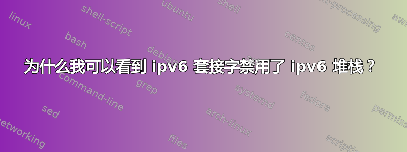 为什么我可以看到 ipv6 套接字禁用了 ipv6 堆栈？