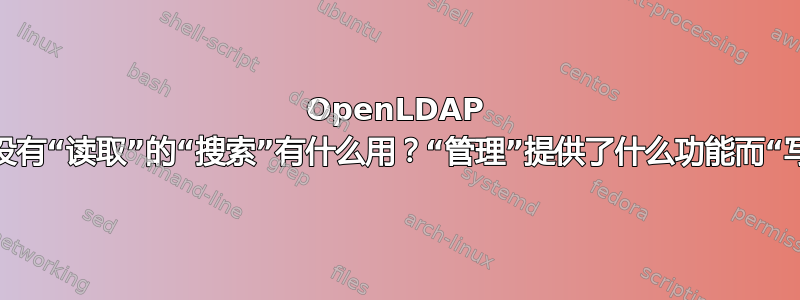 OpenLDAP 访问级别：没有“读取”的“搜索”有什么用？“管理”提供了什么功能而“写入”没有？