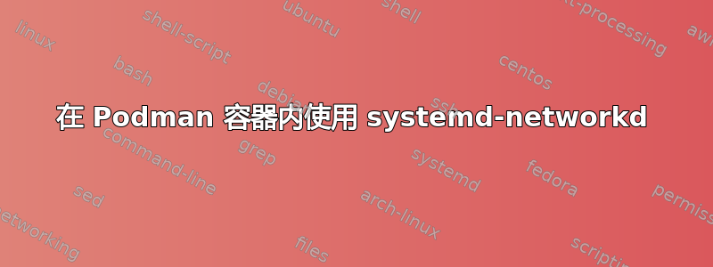 在 Podman 容器内使用 systemd-networkd