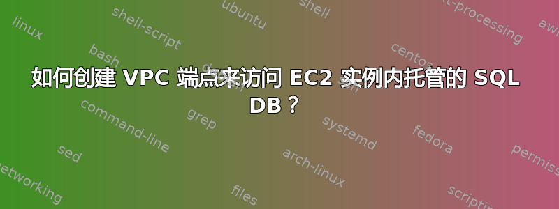 如何创建 VPC 端点来访问 EC2 实例内托管的 SQL DB？