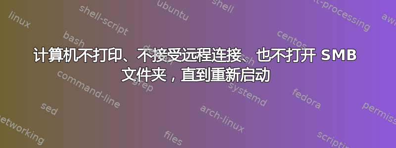 计算机不打印、不接受远程连接、也不打开 SMB 文件夹，直到重新启动