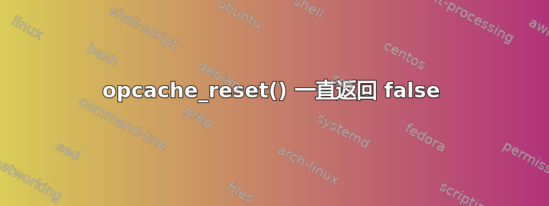 opcache_reset() 一直返回 false