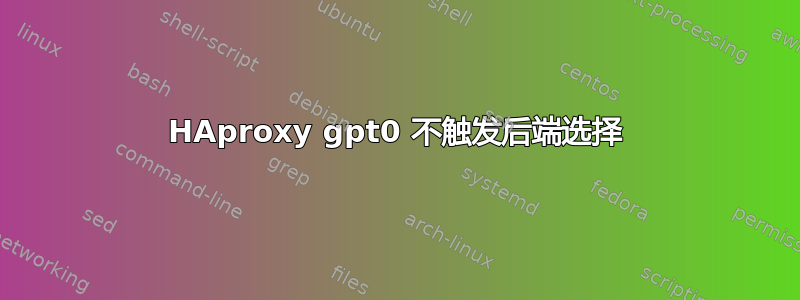 HAproxy gpt0 不触发后端选择