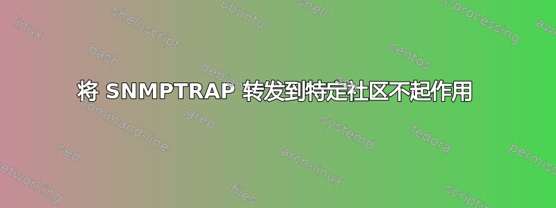 将 SNMPTRAP 转发到特定社区不起作用