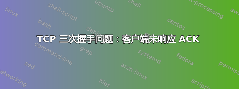 TCP 三次握手问题：客户端未响应 ACK