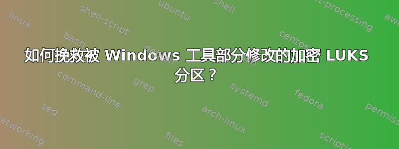 如何挽救被 Windows 工具部分修改的加密 LUKS 分区？