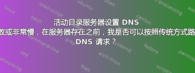 活动目录服务器设置 DNS 解析失败或非常慢，在服务器存在之前，我是否可以按照传统方式路由外部 DNS 请求？