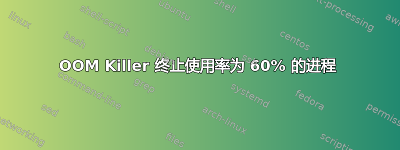 OOM Killer 终止使用率为 60% 的进程