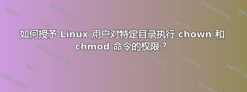 如何授予 Linux 用户对特定目录执行 chown 和 chmod 命令的权限？