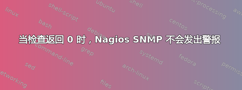 当检查返回 0 时，Nagios SNMP 不会发出警报