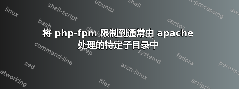 将 php-fpm 限制到通常由 apache 处理的特定子目录中