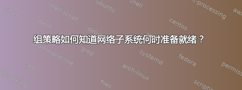 组策略如何知道网络子系统何时准备就绪？