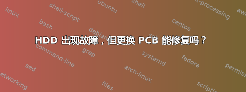 HDD 出现故障，但更换 PCB 能修复吗？