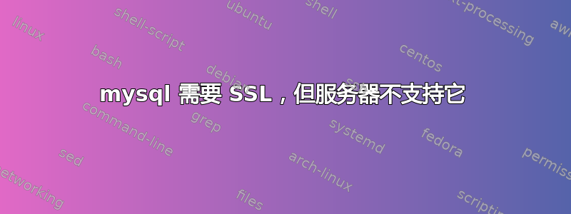 mysql 需要 SSL，但服务器不支持它