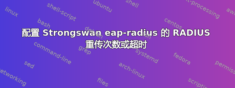 配置 Strongswan eap-radius 的 RADIUS 重传次数或超时