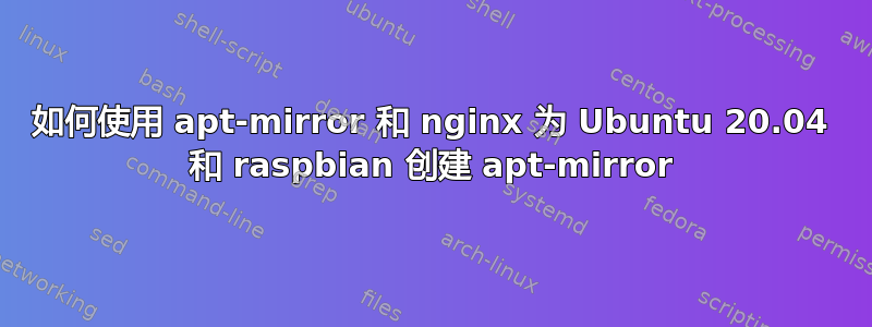 如何使用 apt-mirror 和 nginx 为 Ubuntu 20.04 和 raspbian 创建 apt-mirror