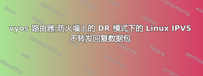 vyos 路由器/防火墙上的 DR 模式下的 Linux IPVS 不转发回复数据包